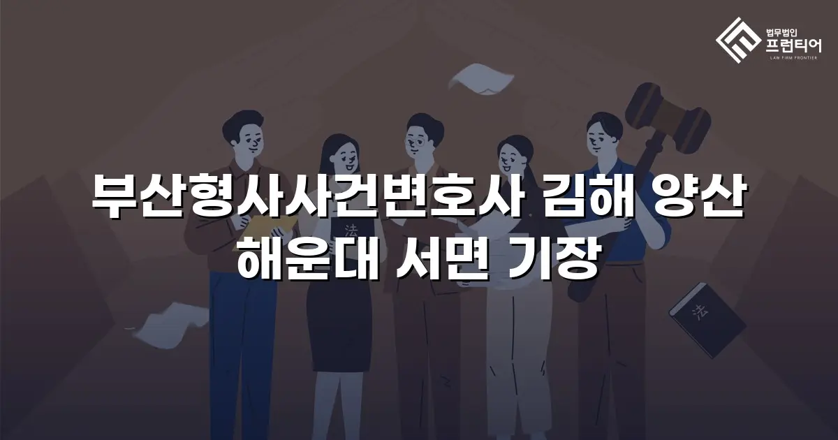 부산형사사건변호사 김해 양산 해운대 서면 기장