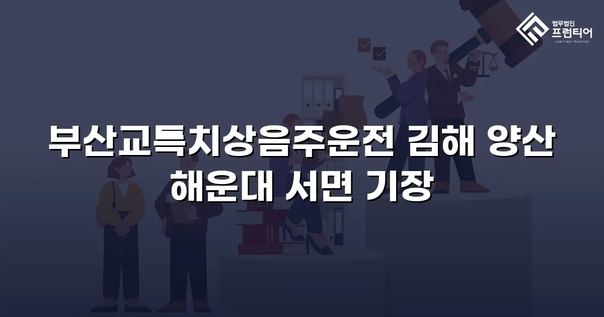 부산교특치상음주운전 김해 양산 해운대 서면 기장