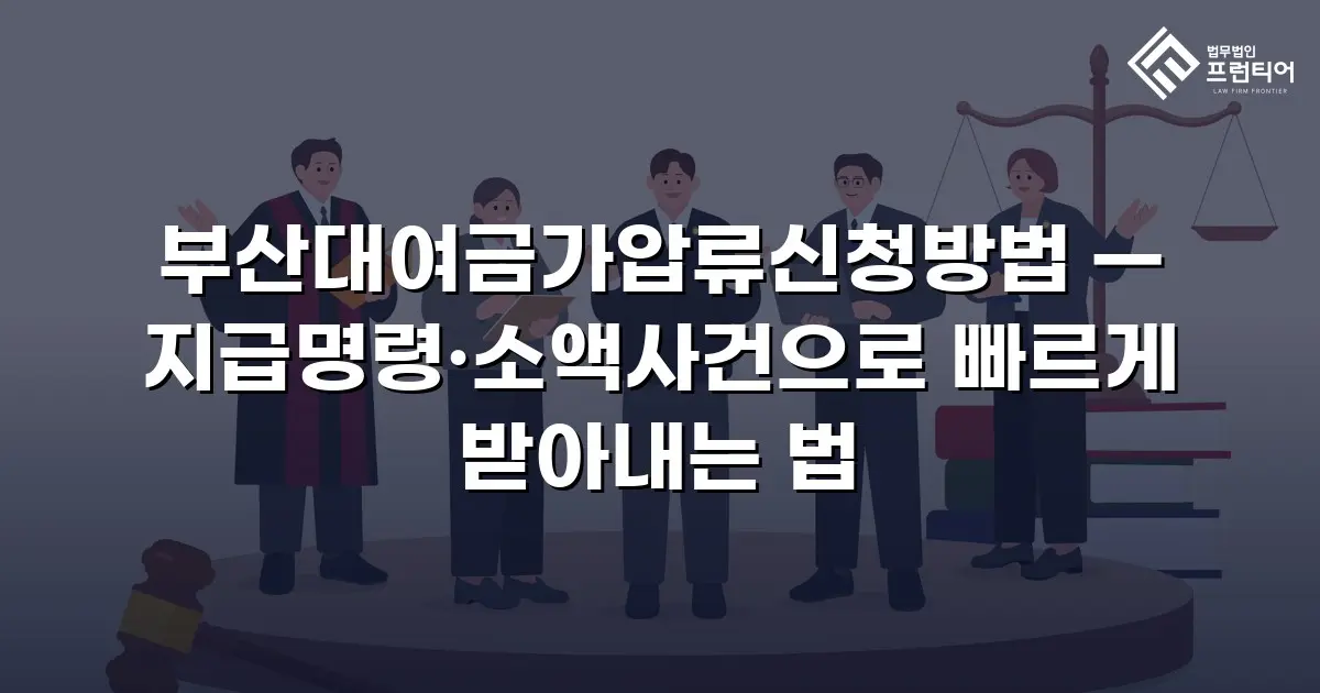 부산대여금가압류신청방법 — 지급명령·소액사건으로 빠르게 받아내는 법