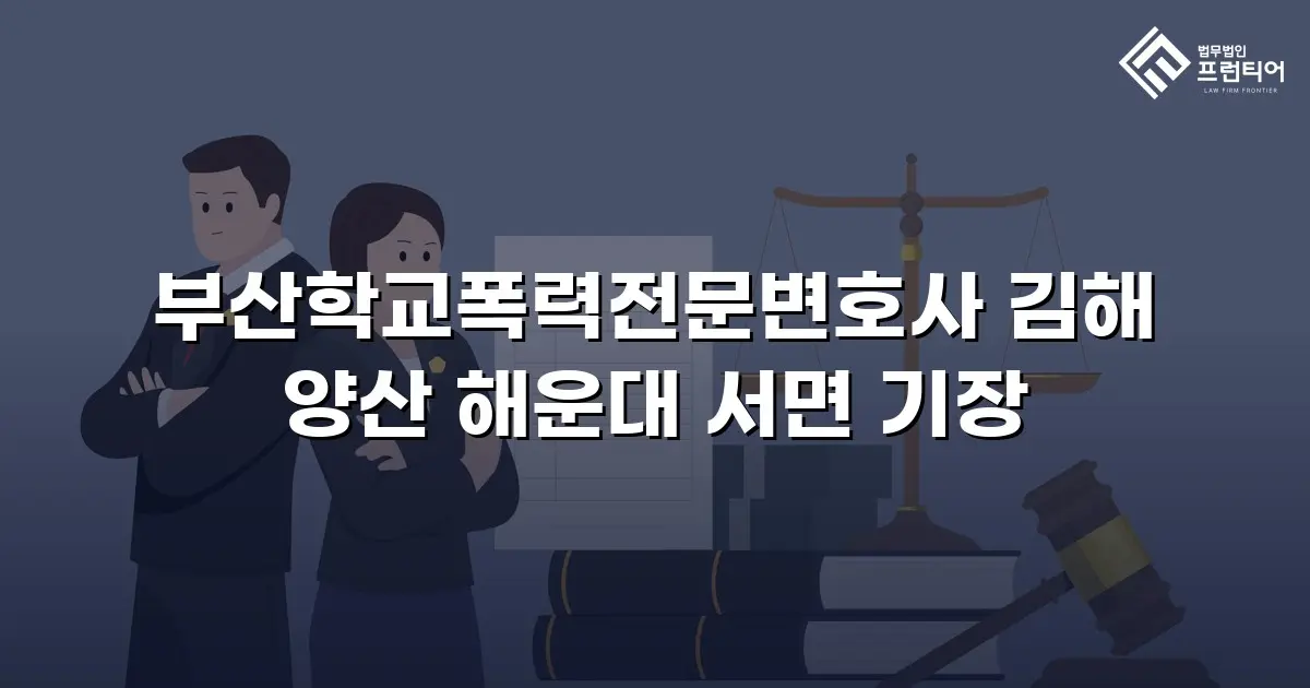 부산학교폭력전문변호사 김해 양산 해운대 서면 기장