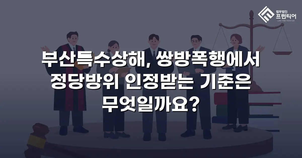 부산특수상해, 쌍방폭행에서 정당방위 인정받는 기준은 무엇일까요?