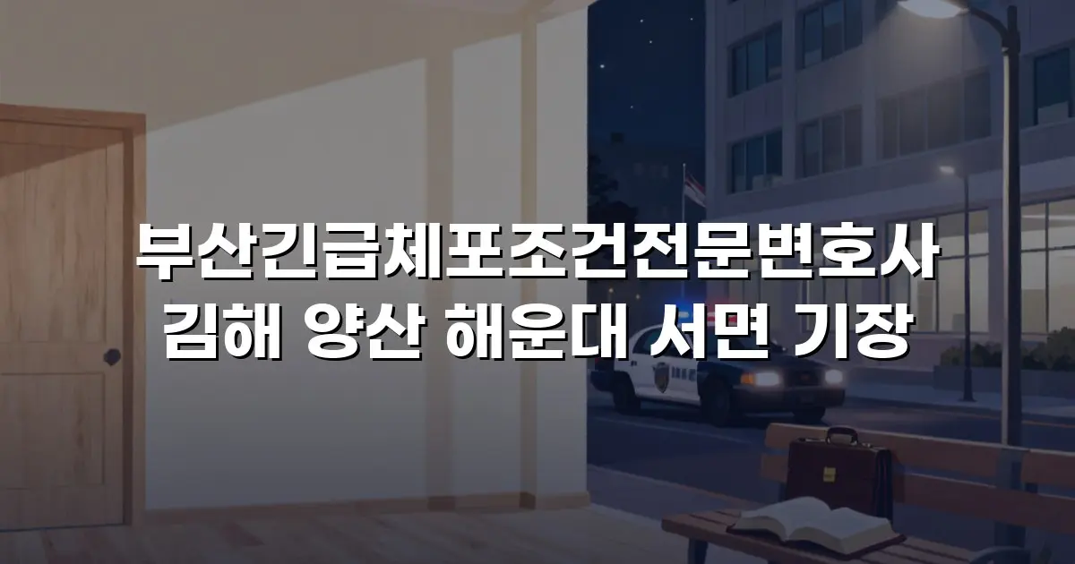 부산긴급체포조건전문변호사 김해 양산 해운대 서면 기장