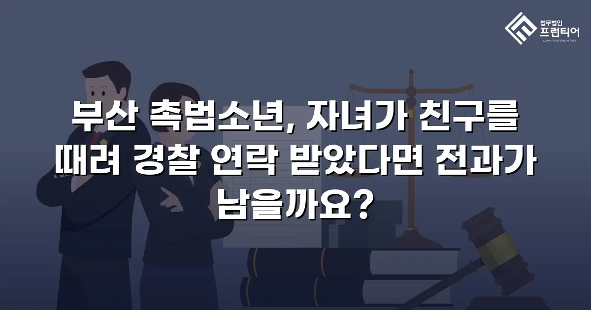 부산 촉법소년, 자녀가 친구를 때려 경찰 연락 받았다면 전과가 남을까요?