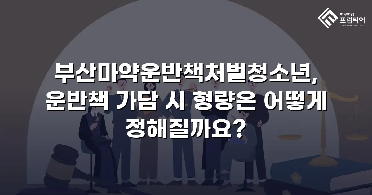 부산마약운반책처벌청소년, 운반책 가담 시 형량은 어떻게 정해질까요?