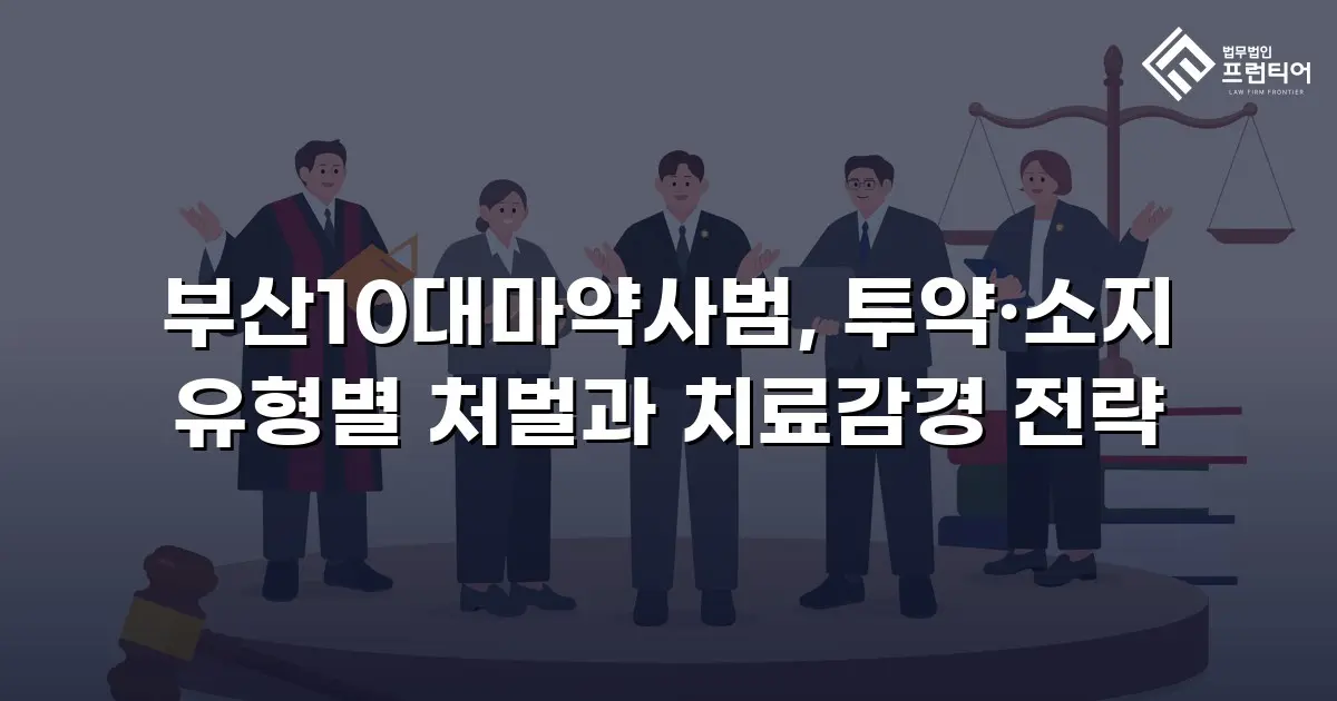 부산10대마약사범, 투약·소지 유형별 처벌과 치료감경 전략