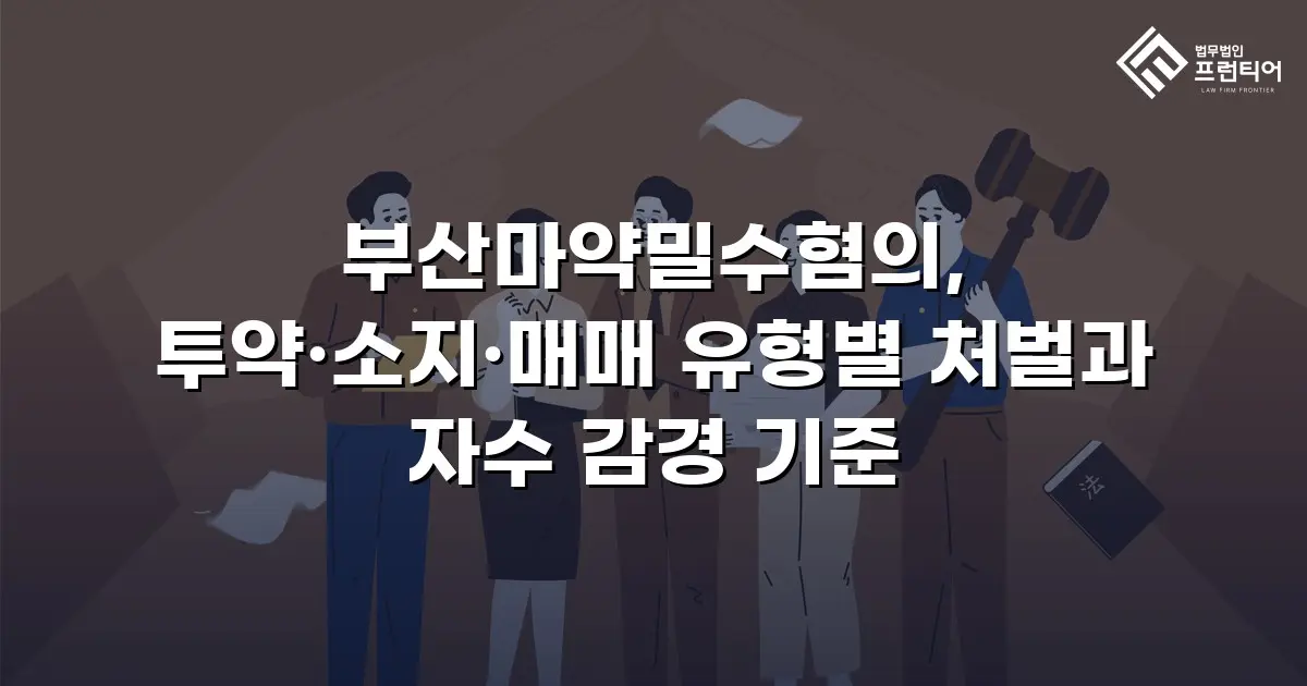 부산마약밀수혐의, 투약·소지·매매 유형별 처벌과 자수 감경 기준