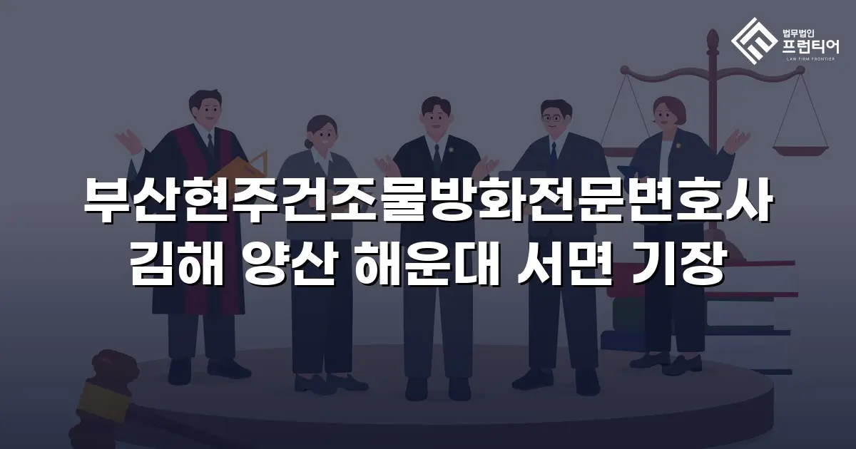 부산현주건조물방화전문변호사 김해 양산 해운대 서면 기장