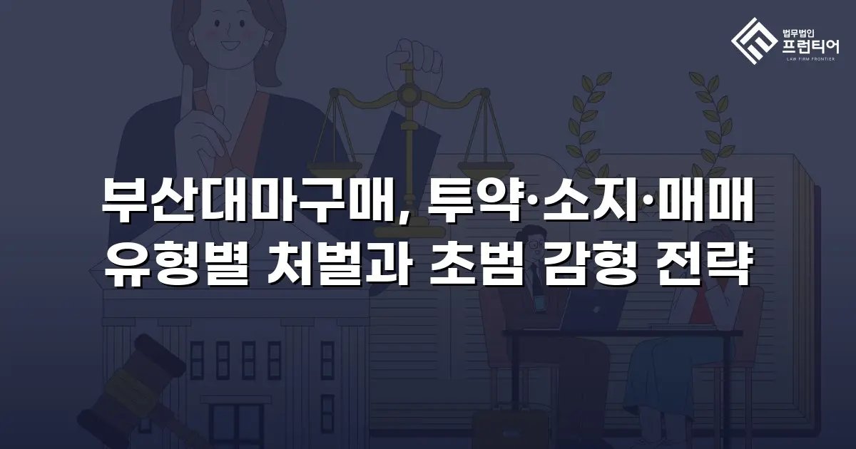 부산대마구매, 투약·소지·매매 유형별 처벌과 초범 감형 전략