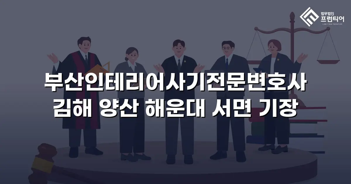 부산인테리어사기전문변호사 김해 양산 해운대 서면 기장