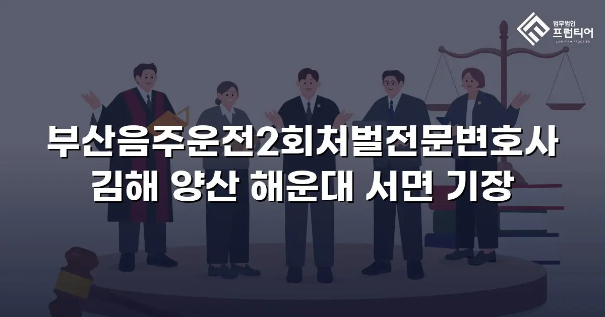 부산음주운전2회처벌전문변호사 김해 양산 해운대 서면 기장