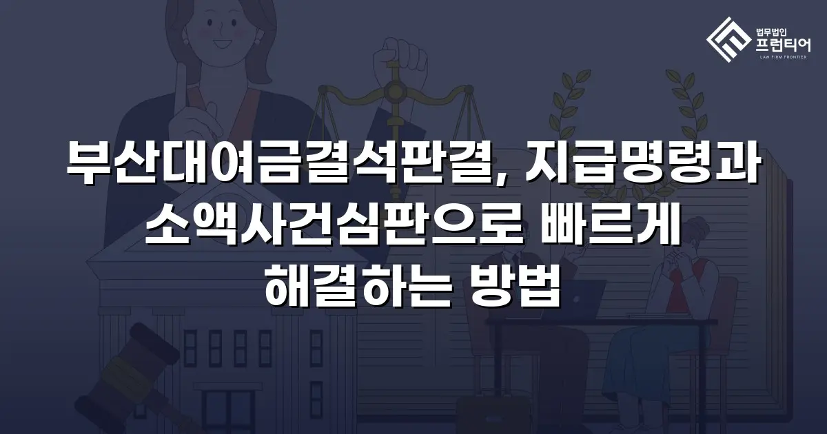 부산대여금결석판결, 지급명령과 소액사건심판으로 빠르게 해결하는 방법