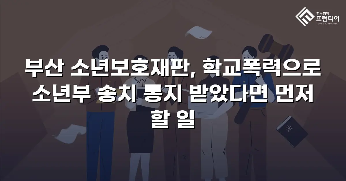 부산 소년보호재판, 학교폭력으로 소년부 송치 통지 받았다면 먼저 할 일