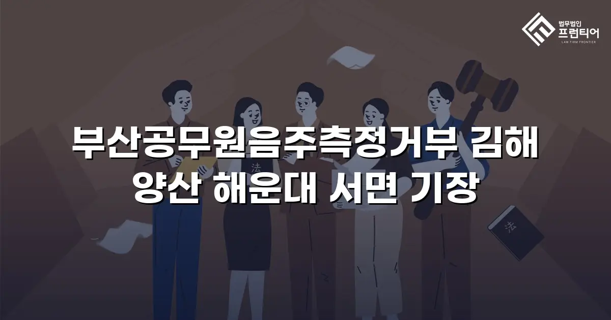 부산공무원음주측정거부 김해 양산 해운대 서면 기장
