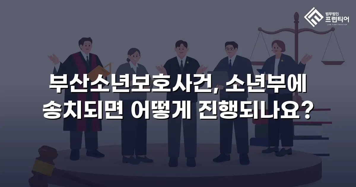 부산소년보호사건, 소년부에 송치되면 어떻게 진행되나요?