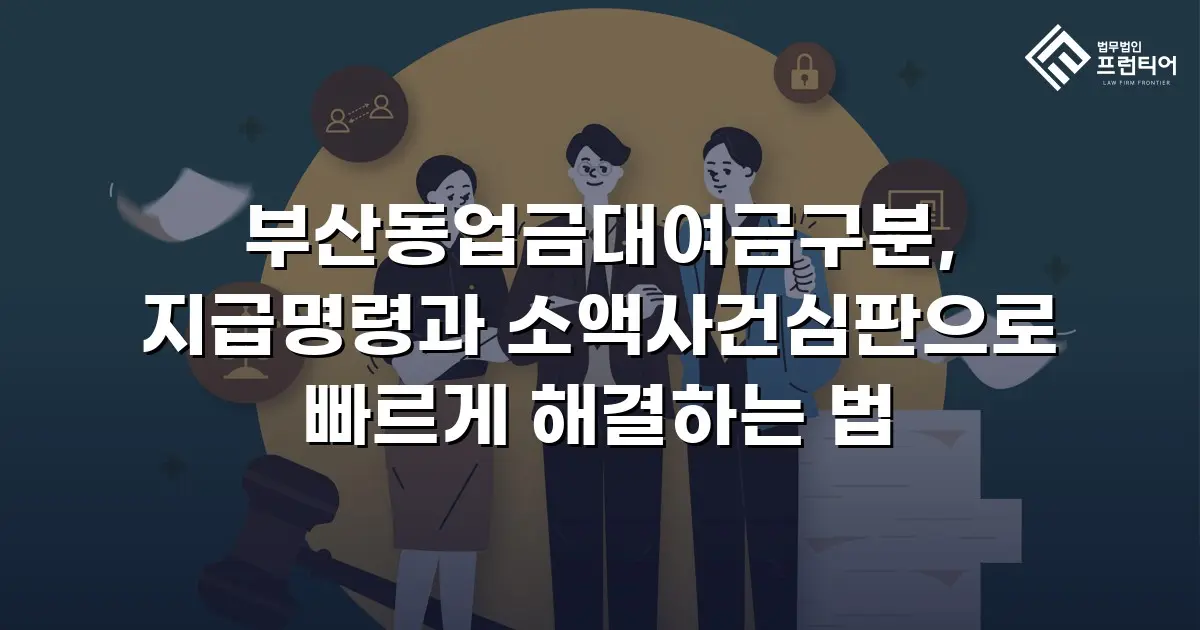 부산동업금대여금구분, 지급명령과 소액사건심판으로 빠르게 해결하는 법