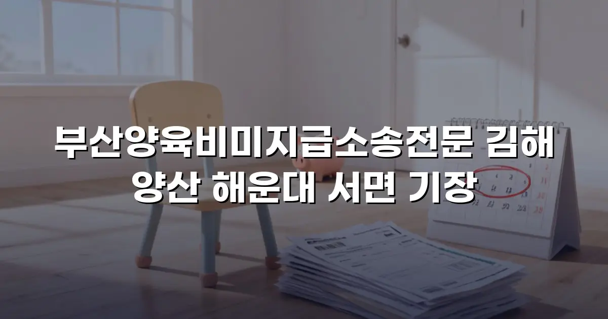 부산양육비미지급소송전문 김해 양산 해운대 서면 기장