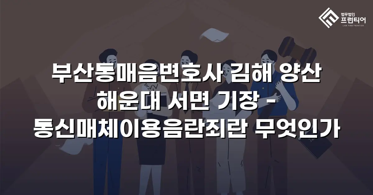 부산통매음변호사 김해 양산 해운대 서면 기장 - 통신매체이용음란죄란 무엇인가