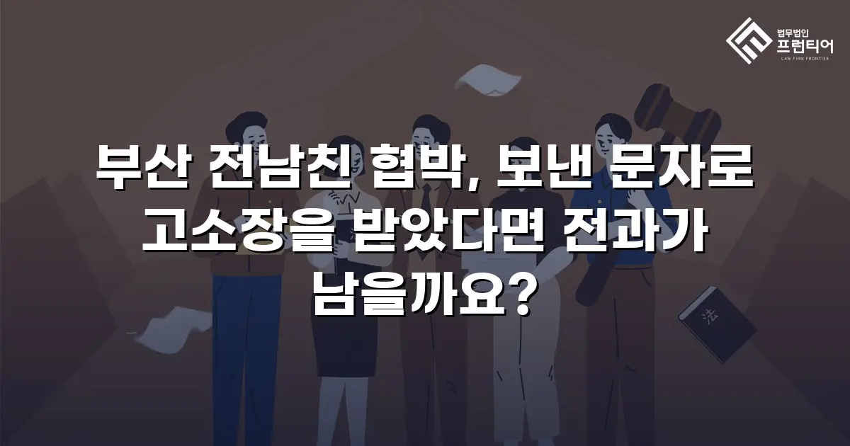 부산 전남친 협박, 보낸 문자로 고소장을 받았다면 전과가 남을까요?