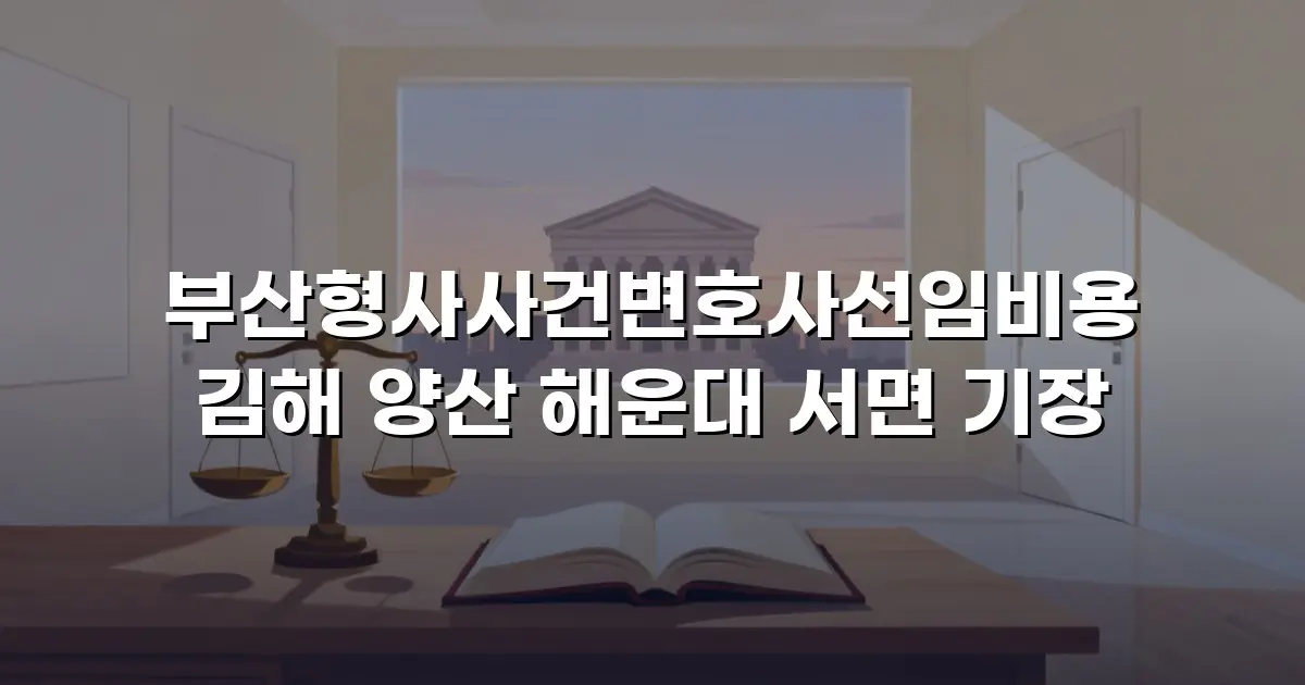 부산형사사건변호사선임비용 김해 양산 해운대 서면 기장