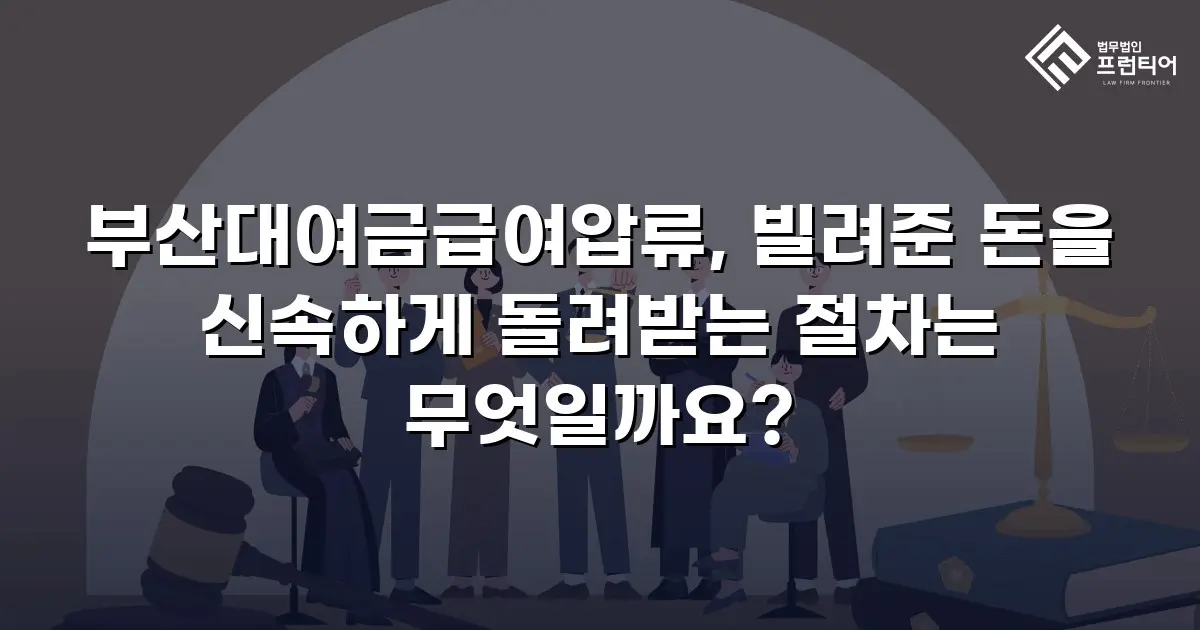 부산대여금급여압류, 빌려준 돈을 신속하게 돌려받는 절차는 무엇일까요?