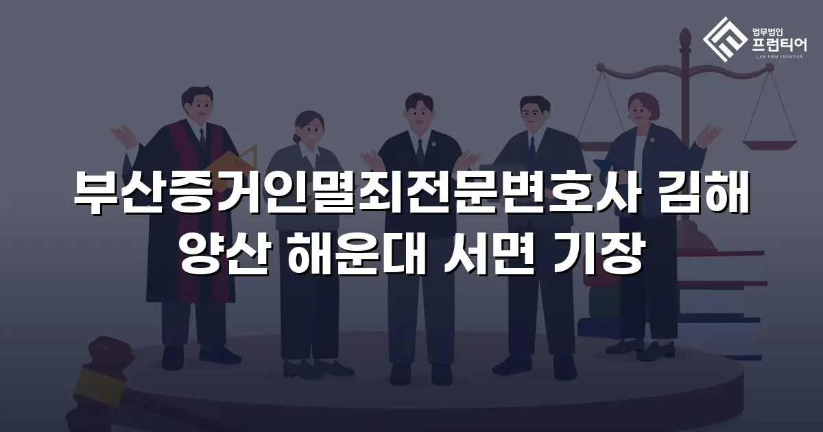 부산증거인멸죄전문변호사 김해 양산 해운대 서면 기장