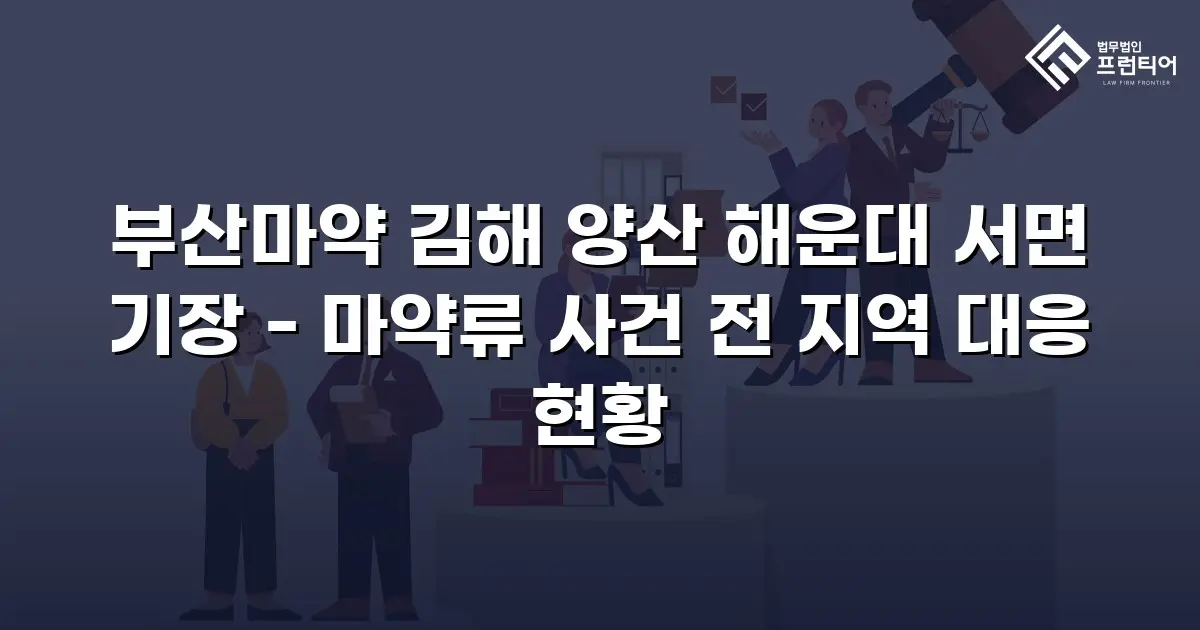 부산마약 김해 양산 해운대 서면 기장 - 마약류 사건 전 지역 대응 현황