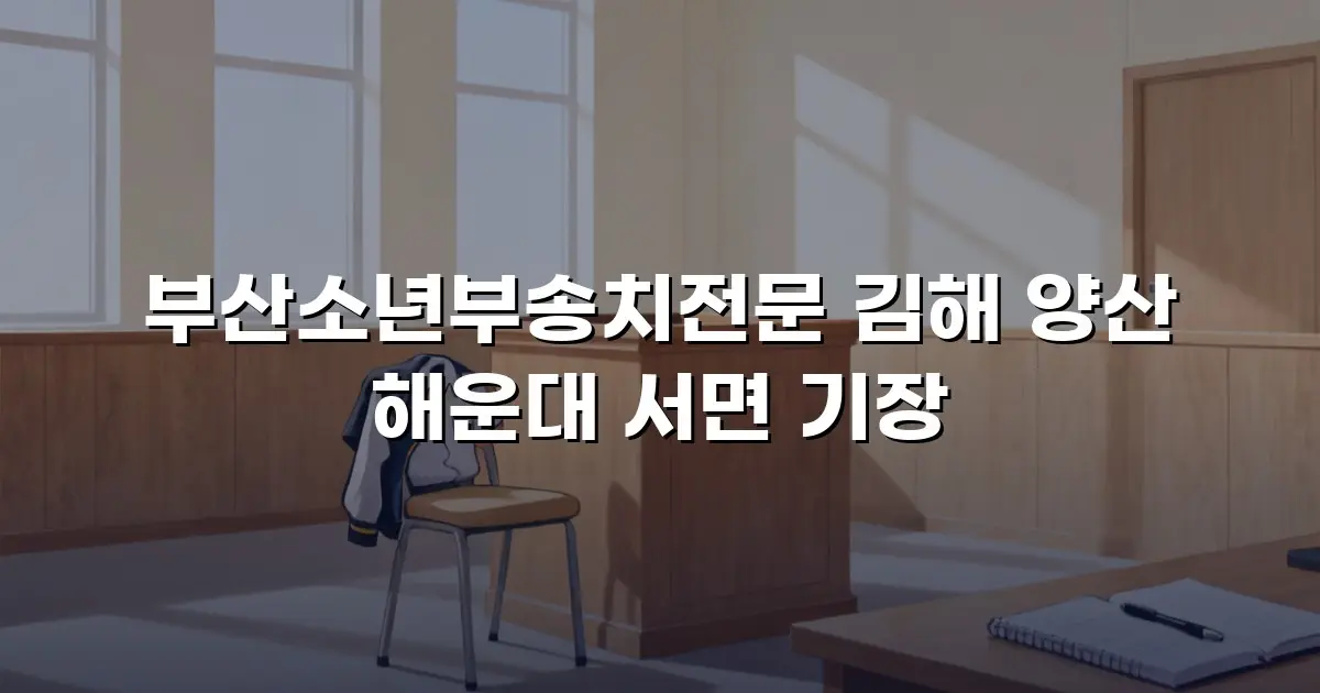 부산소년부송치전문 김해 양산 해운대 서면 기장