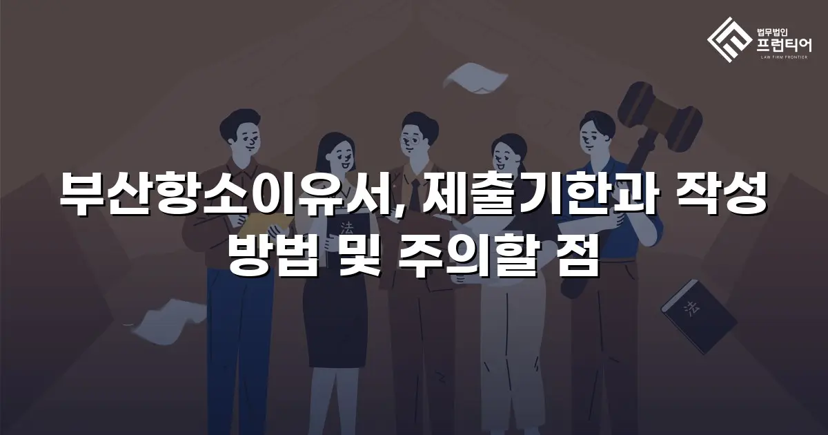 부산항소이유서, 제출기한과 작성 방법 및 주의할 점