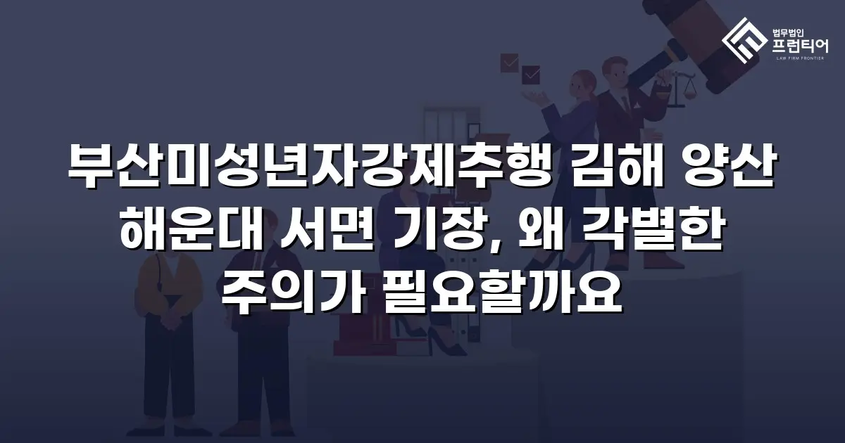 부산미성년자강제추행 김해 양산 해운대 서면 기장, 왜 각별한 주의가 필요할까요