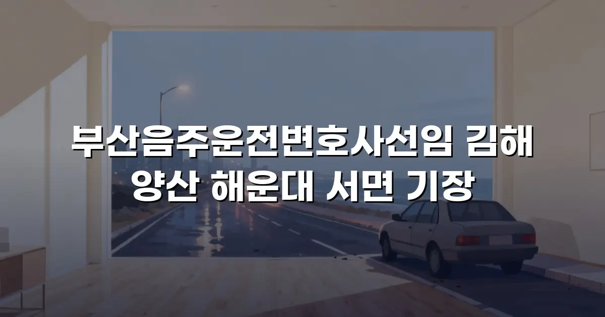 부산음주운전변호사선임 김해 양산 해운대 서면 기장