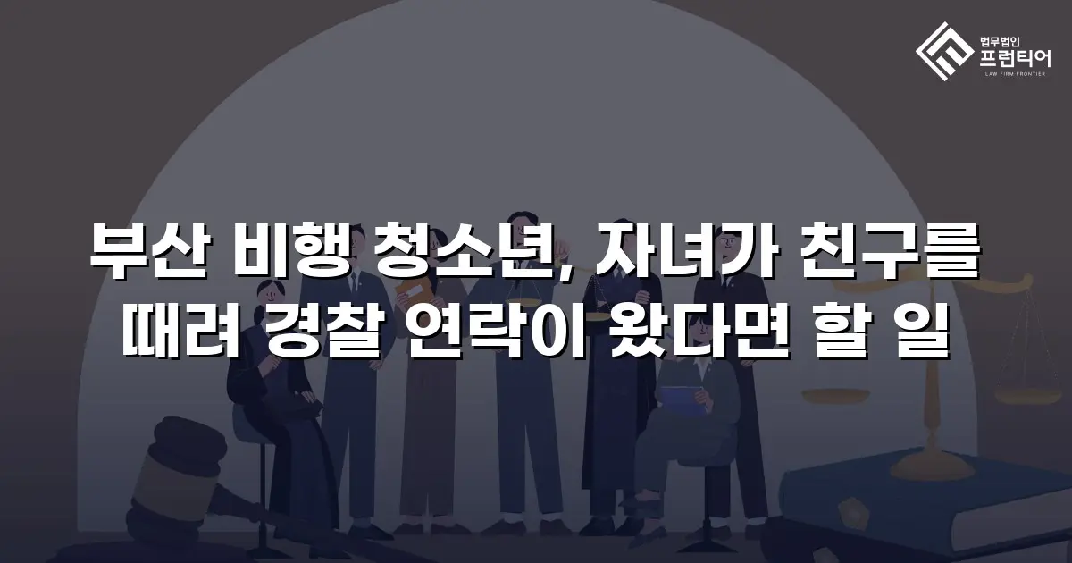 부산 비행 청소년, 자녀가 친구를 때려 경찰 연락이 왔다면 할 일