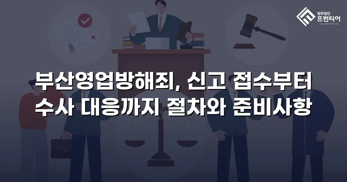 부산영업방해죄, 신고 접수부터 수사 대응까지 절차와 준비사항