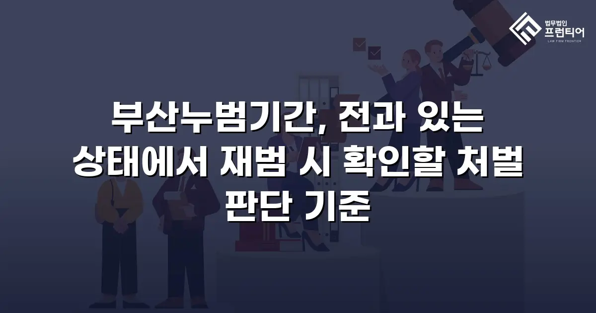 부산누범기간, 전과 있는 상태에서 재범 시 확인할 처벌 판단 기준