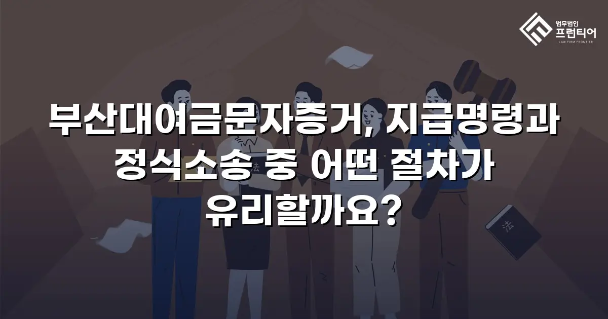 부산대여금문자증거, 지급명령과 정식소송 중 어떤 절차가 유리할까요?