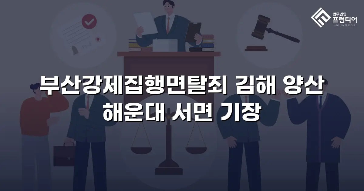 부산강제집행면탈죄 김해 양산 해운대 서면 기장