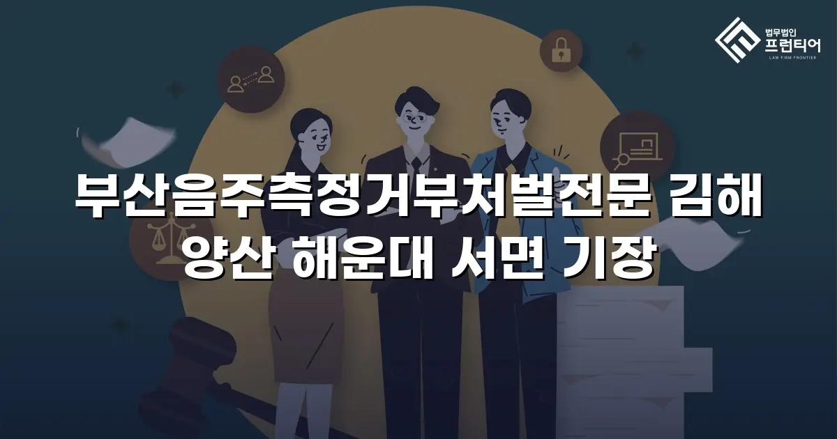 부산음주측정거부처벌전문 김해 양산 해운대 서면 기장