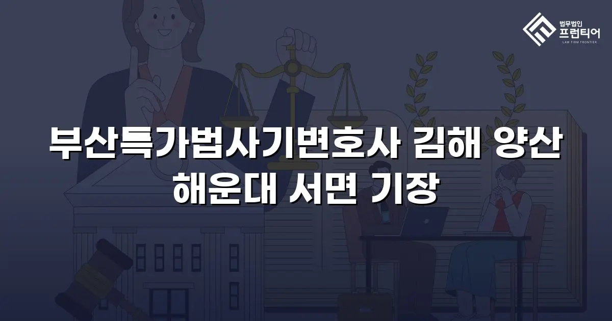 부산특가법사기변호사 김해 양산 해운대 서면 기장