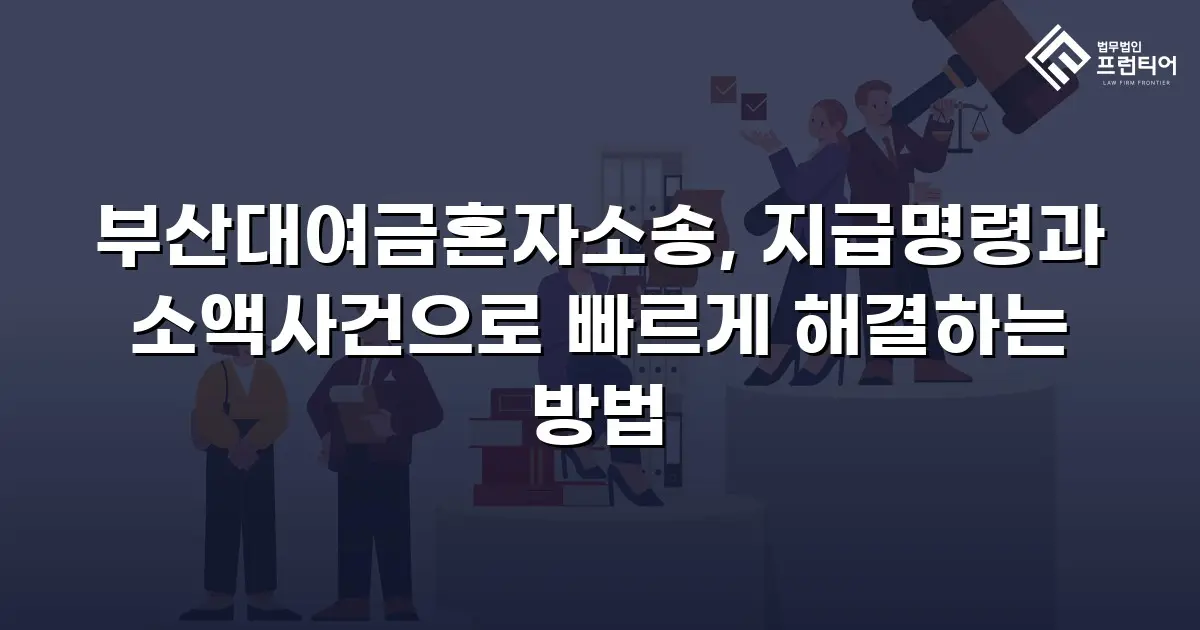 부산대여금혼자소송, 지급명령과 소액사건으로 빠르게 해결하는 방법