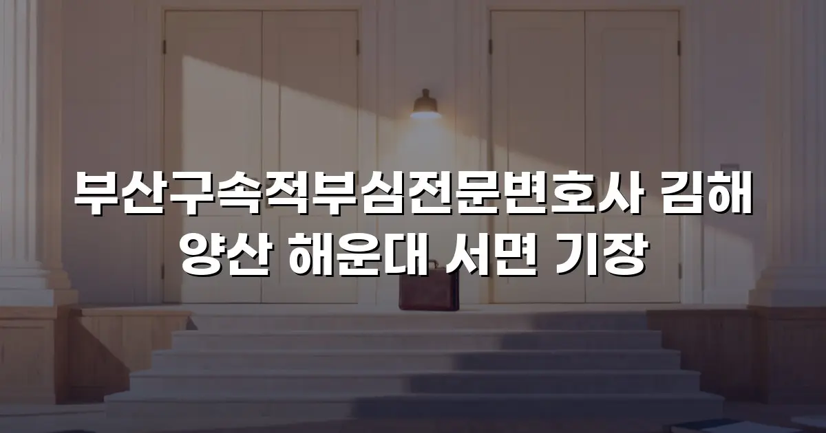 부산구속적부심전문변호사 김해 양산 해운대 서면 기장