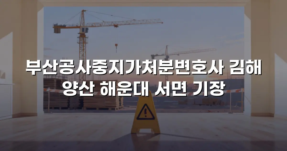 부산공사중지가처분변호사 김해 양산 해운대 서면 기장
