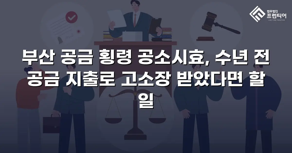 부산 공금 횡령 공소시효, 수년 전 공금 지출로 고소장 받았다면 할 일