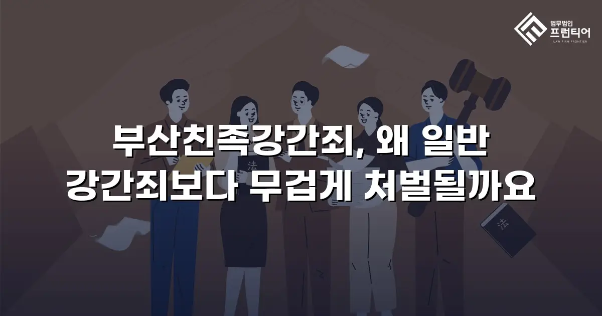 부산친족강간죄, 왜 일반 강간죄보다 무겁게 처벌될까요