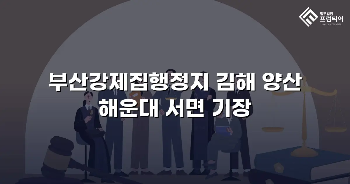부산강제집행정지 김해 양산 해운대 서면 기장