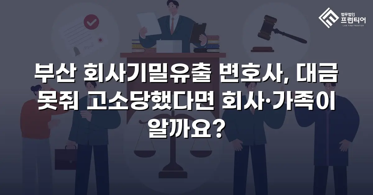 부산 회사기밀유출 변호사, 대금 못줘 고소당했다면 회사·가족이 알까요?