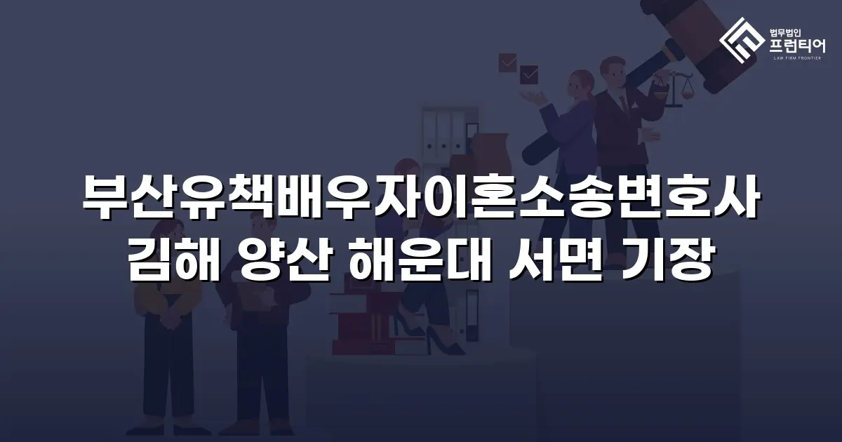 부산유책배우자이혼소송변호사 김해 양산 해운대 서면 기장
