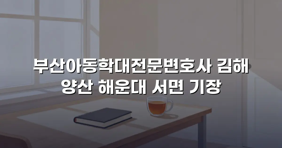 부산아동학대전문변호사 김해 양산 해운대 서면 기장