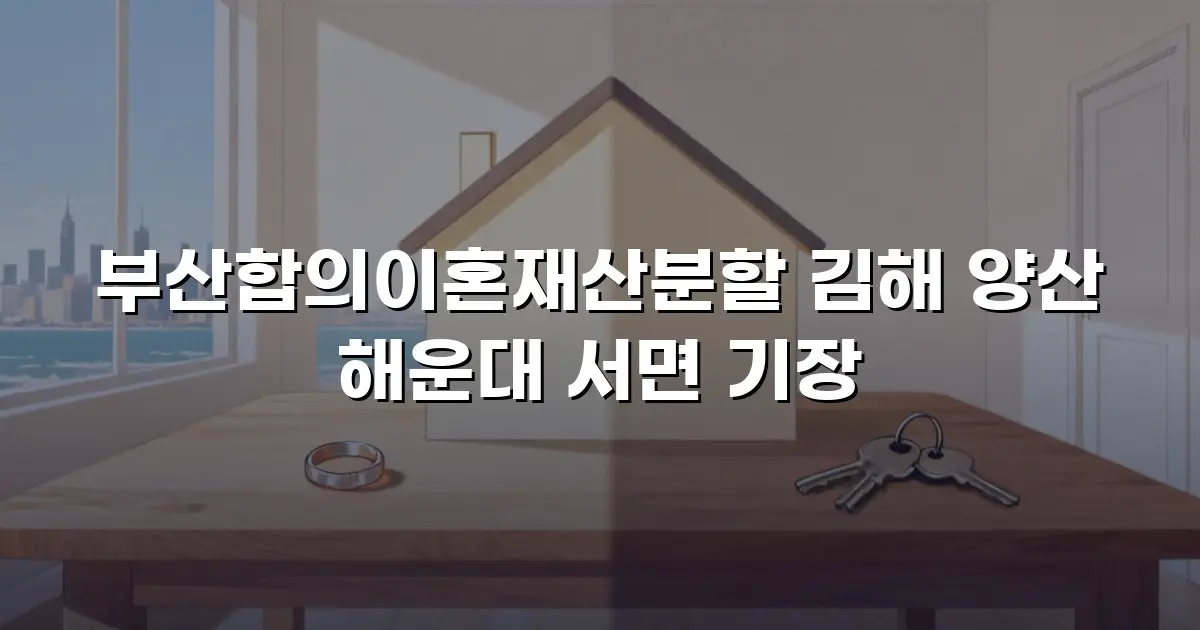 부산합의이혼재산분할 김해 양산 해운대 서면 기장