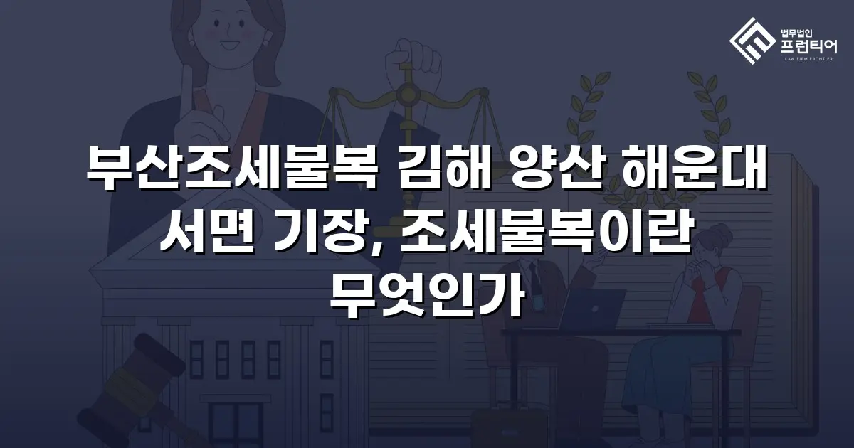 부산조세불복 김해 양산 해운대 서면 기장, 조세불복이란 무엇인가