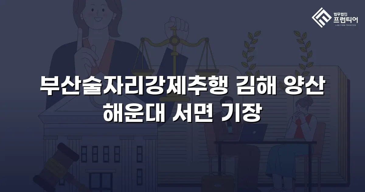 부산술자리강제추행 김해 양산 해운대 서면 기장