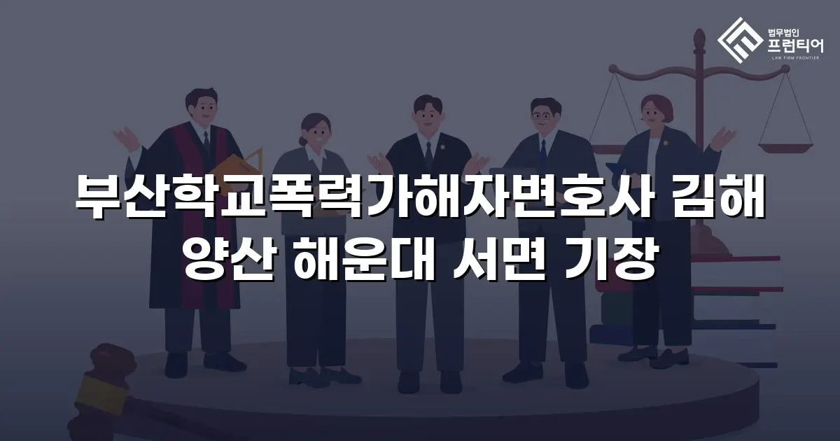 부산학교폭력가해자변호사 김해 양산 해운대 서면 기장